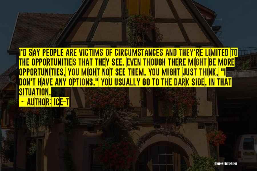 Ice-T Quotes: I'd Say People Are Victims Of Circumstances And They're Limited To The Opportunities That They See. Even Though There Might