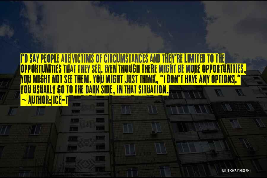 Ice-T Quotes: I'd Say People Are Victims Of Circumstances And They're Limited To The Opportunities That They See. Even Though There Might