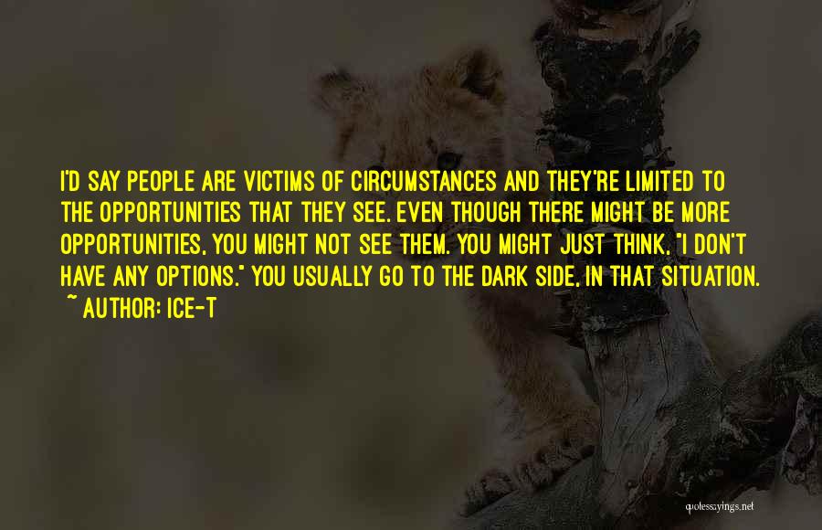 Ice-T Quotes: I'd Say People Are Victims Of Circumstances And They're Limited To The Opportunities That They See. Even Though There Might