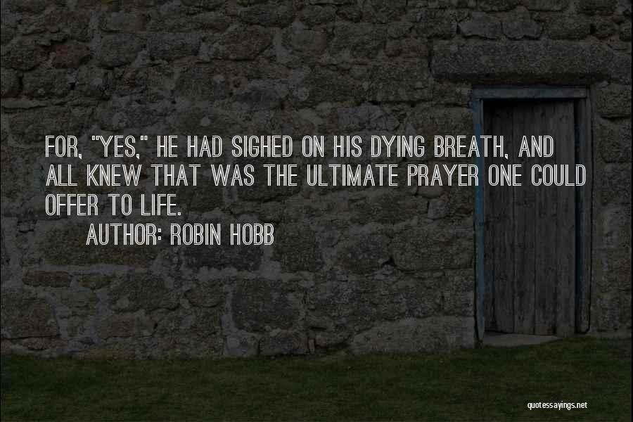 Robin Hobb Quotes: For, Yes, He Had Sighed On His Dying Breath, And All Knew That Was The Ultimate Prayer One Could Offer