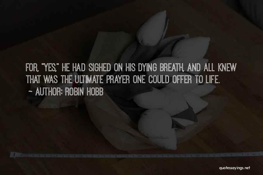 Robin Hobb Quotes: For, Yes, He Had Sighed On His Dying Breath, And All Knew That Was The Ultimate Prayer One Could Offer