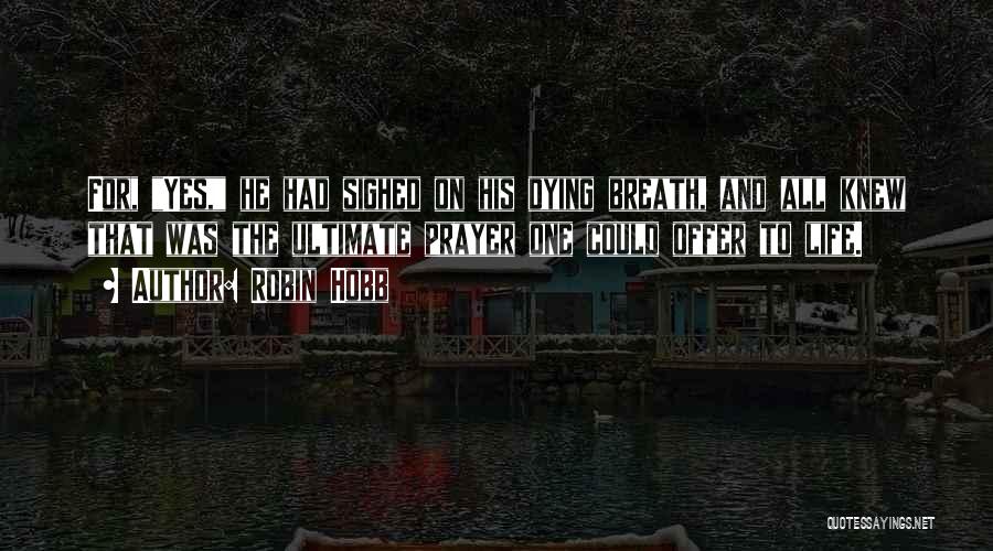 Robin Hobb Quotes: For, Yes, He Had Sighed On His Dying Breath, And All Knew That Was The Ultimate Prayer One Could Offer