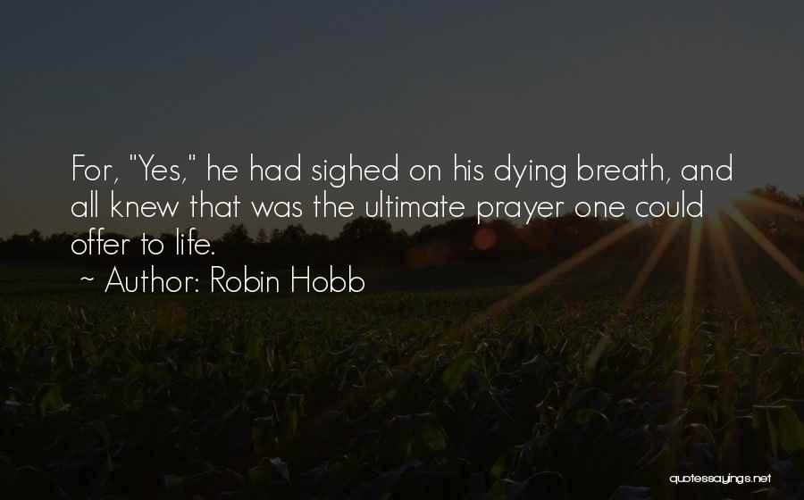 Robin Hobb Quotes: For, Yes, He Had Sighed On His Dying Breath, And All Knew That Was The Ultimate Prayer One Could Offer