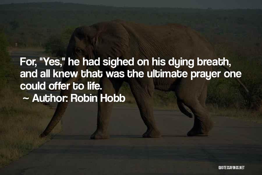 Robin Hobb Quotes: For, Yes, He Had Sighed On His Dying Breath, And All Knew That Was The Ultimate Prayer One Could Offer