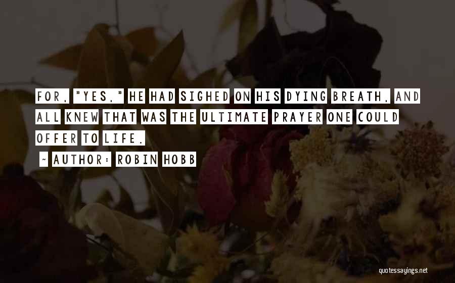 Robin Hobb Quotes: For, Yes, He Had Sighed On His Dying Breath, And All Knew That Was The Ultimate Prayer One Could Offer