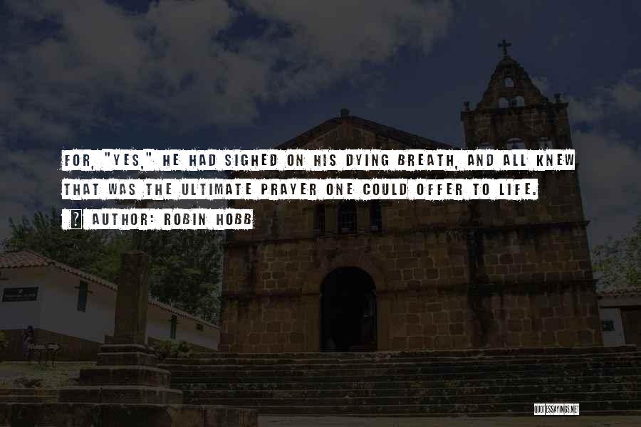 Robin Hobb Quotes: For, Yes, He Had Sighed On His Dying Breath, And All Knew That Was The Ultimate Prayer One Could Offer