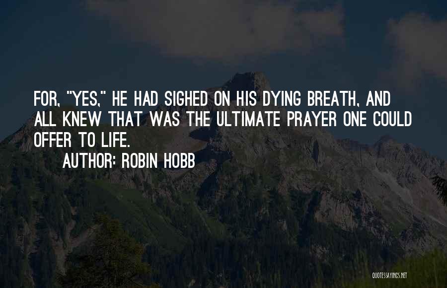 Robin Hobb Quotes: For, Yes, He Had Sighed On His Dying Breath, And All Knew That Was The Ultimate Prayer One Could Offer