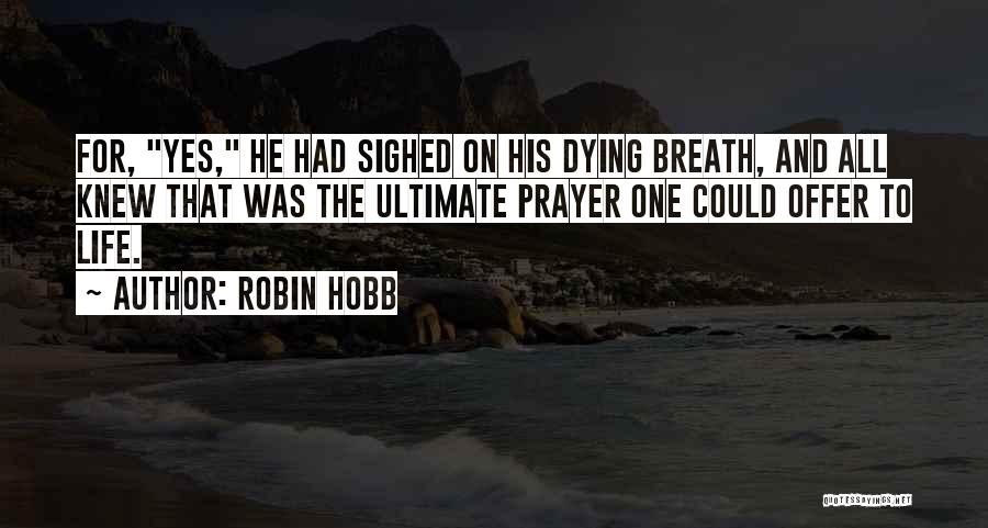 Robin Hobb Quotes: For, Yes, He Had Sighed On His Dying Breath, And All Knew That Was The Ultimate Prayer One Could Offer