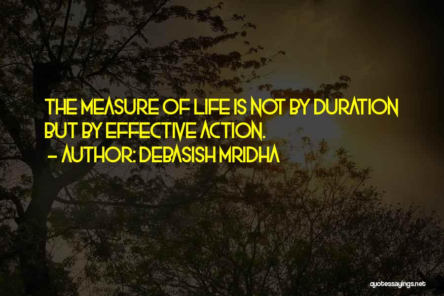 Debasish Mridha Quotes: The Measure Of Life Is Not By Duration But By Effective Action.