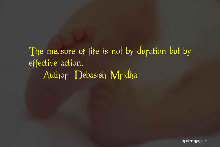 Debasish Mridha Quotes: The Measure Of Life Is Not By Duration But By Effective Action.