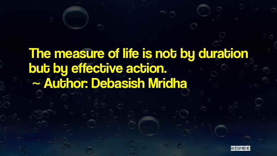 Debasish Mridha Quotes: The Measure Of Life Is Not By Duration But By Effective Action.