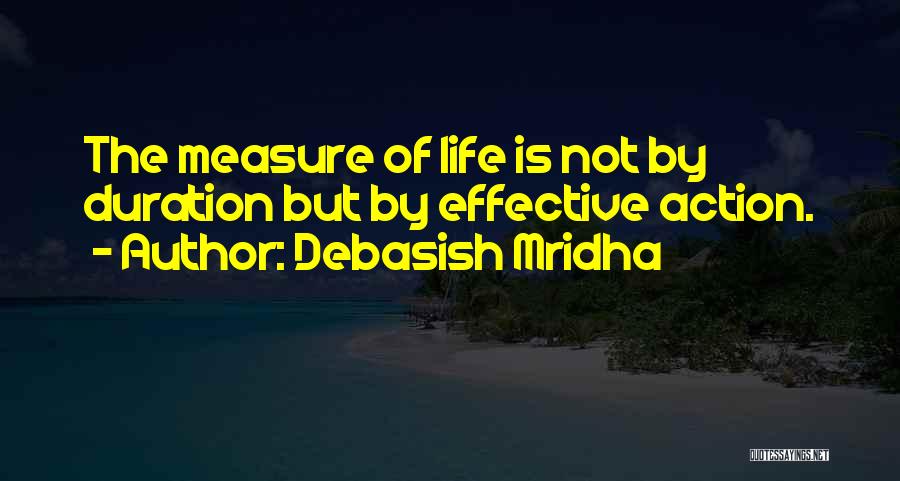 Debasish Mridha Quotes: The Measure Of Life Is Not By Duration But By Effective Action.