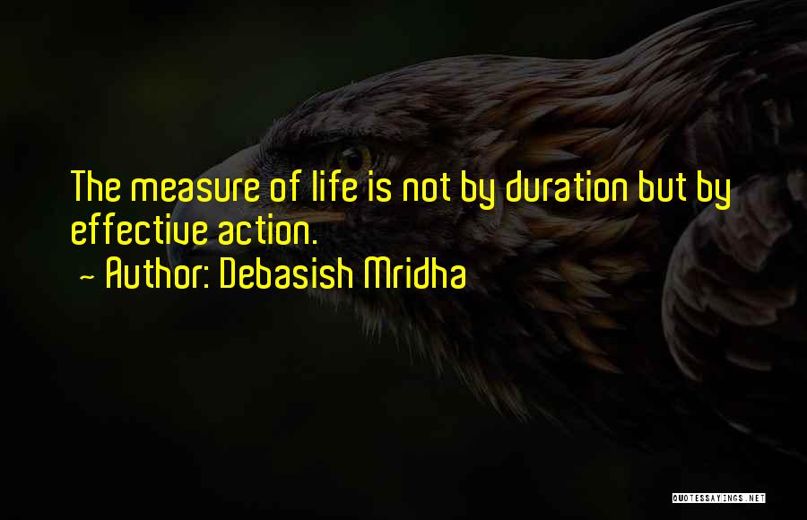 Debasish Mridha Quotes: The Measure Of Life Is Not By Duration But By Effective Action.