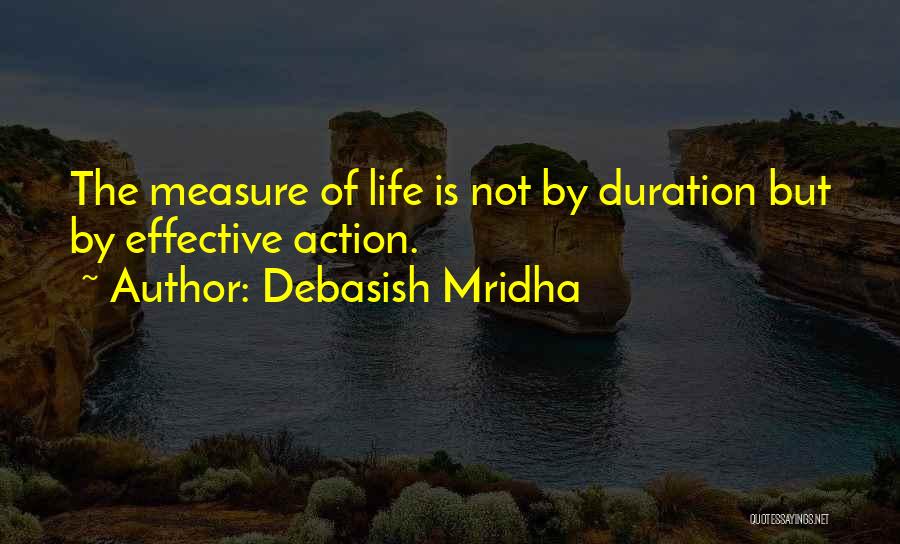 Debasish Mridha Quotes: The Measure Of Life Is Not By Duration But By Effective Action.
