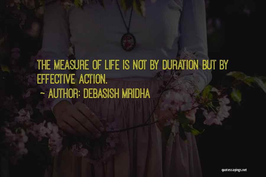 Debasish Mridha Quotes: The Measure Of Life Is Not By Duration But By Effective Action.