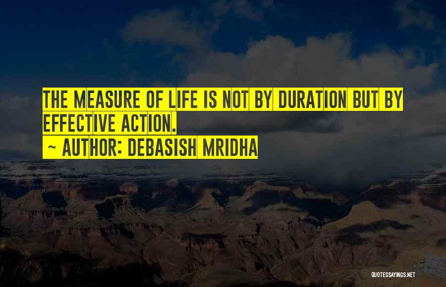 Debasish Mridha Quotes: The Measure Of Life Is Not By Duration But By Effective Action.