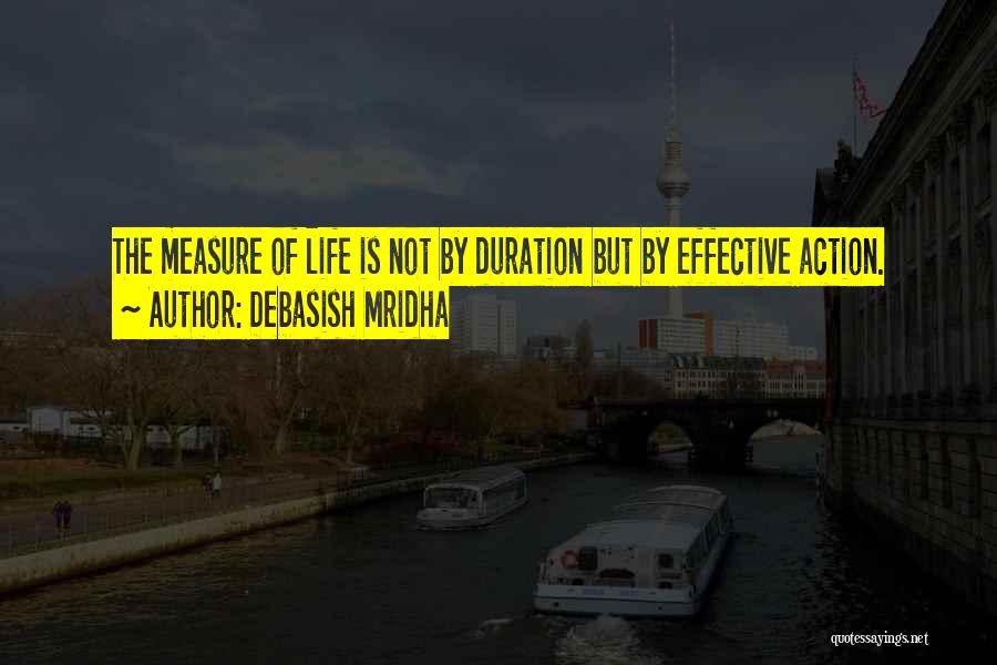 Debasish Mridha Quotes: The Measure Of Life Is Not By Duration But By Effective Action.