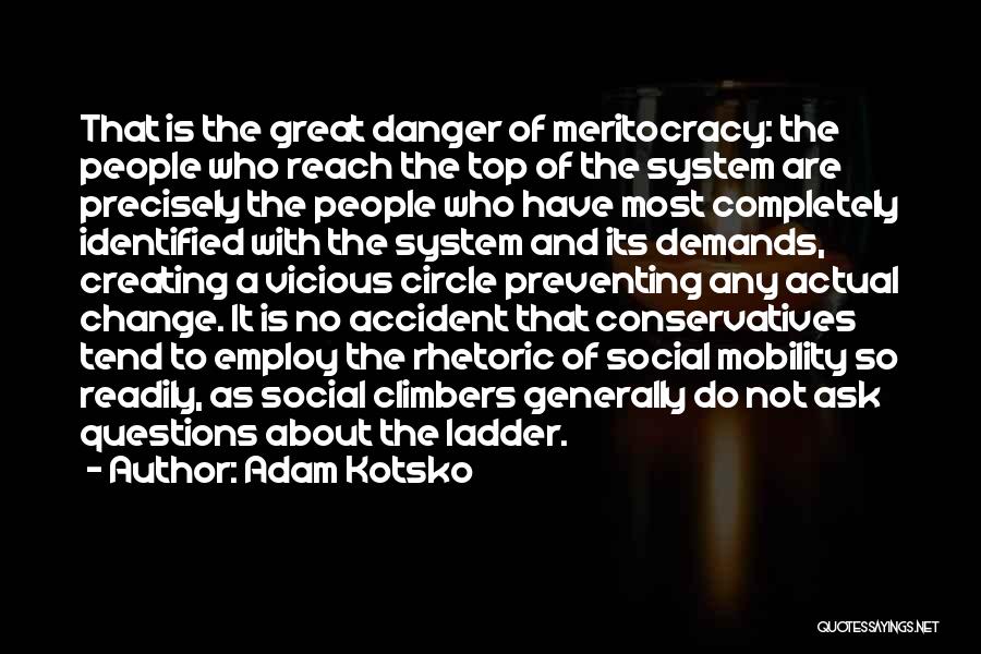 Adam Kotsko Quotes: That Is The Great Danger Of Meritocracy: The People Who Reach The Top Of The System Are Precisely The People