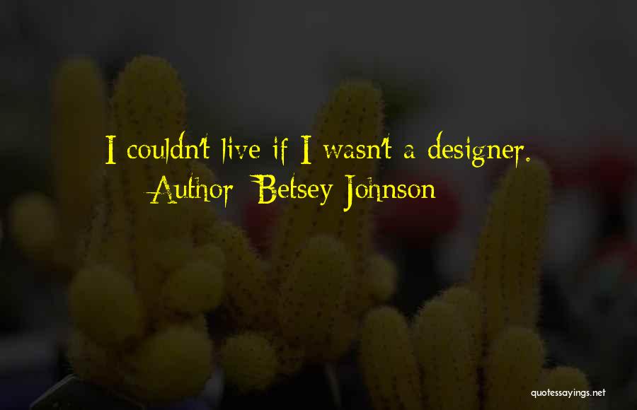 Betsey Johnson Quotes: I Couldn't Live If I Wasn't A Designer.