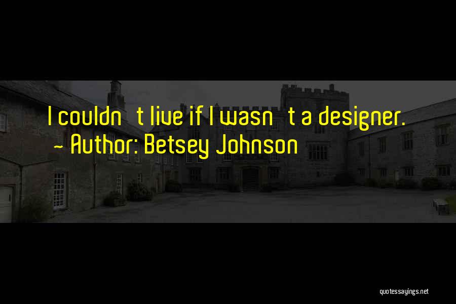 Betsey Johnson Quotes: I Couldn't Live If I Wasn't A Designer.