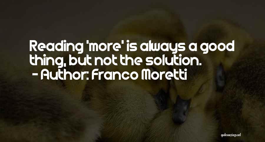 Franco Moretti Quotes: Reading 'more' Is Always A Good Thing, But Not The Solution.