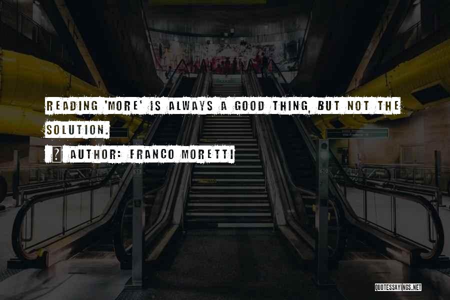 Franco Moretti Quotes: Reading 'more' Is Always A Good Thing, But Not The Solution.