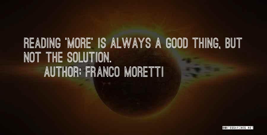 Franco Moretti Quotes: Reading 'more' Is Always A Good Thing, But Not The Solution.