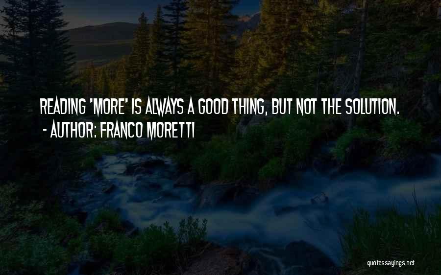 Franco Moretti Quotes: Reading 'more' Is Always A Good Thing, But Not The Solution.