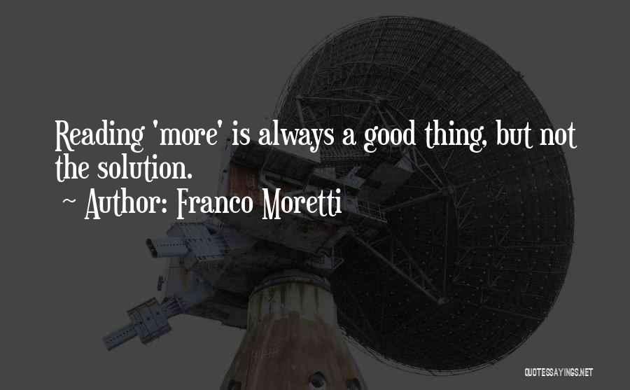 Franco Moretti Quotes: Reading 'more' Is Always A Good Thing, But Not The Solution.