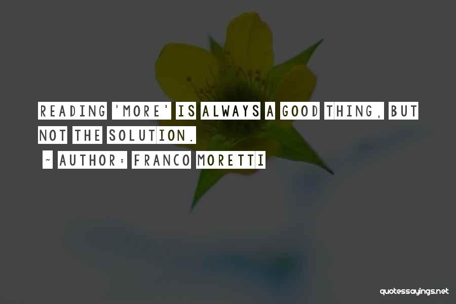Franco Moretti Quotes: Reading 'more' Is Always A Good Thing, But Not The Solution.