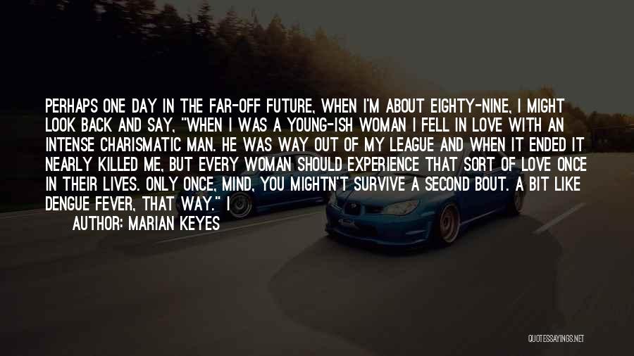 Marian Keyes Quotes: Perhaps One Day In The Far-off Future, When I'm About Eighty-nine, I Might Look Back And Say, When I Was