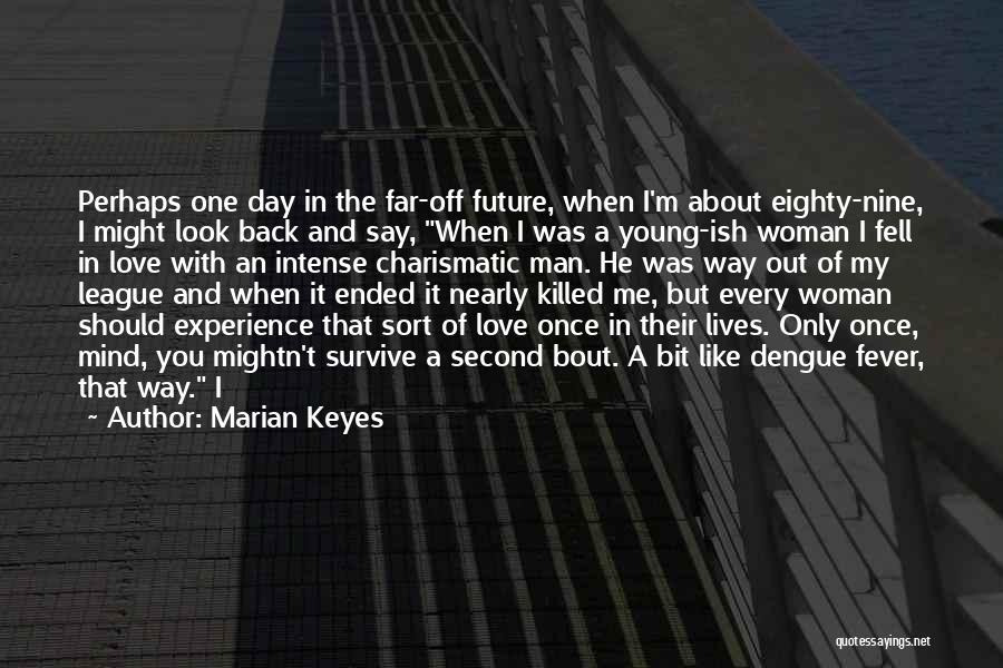 Marian Keyes Quotes: Perhaps One Day In The Far-off Future, When I'm About Eighty-nine, I Might Look Back And Say, When I Was