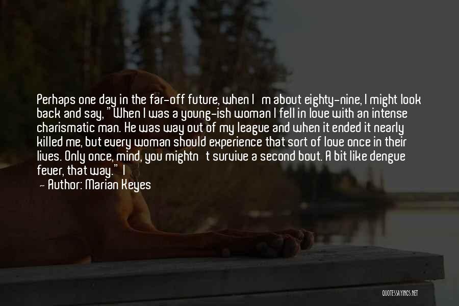Marian Keyes Quotes: Perhaps One Day In The Far-off Future, When I'm About Eighty-nine, I Might Look Back And Say, When I Was