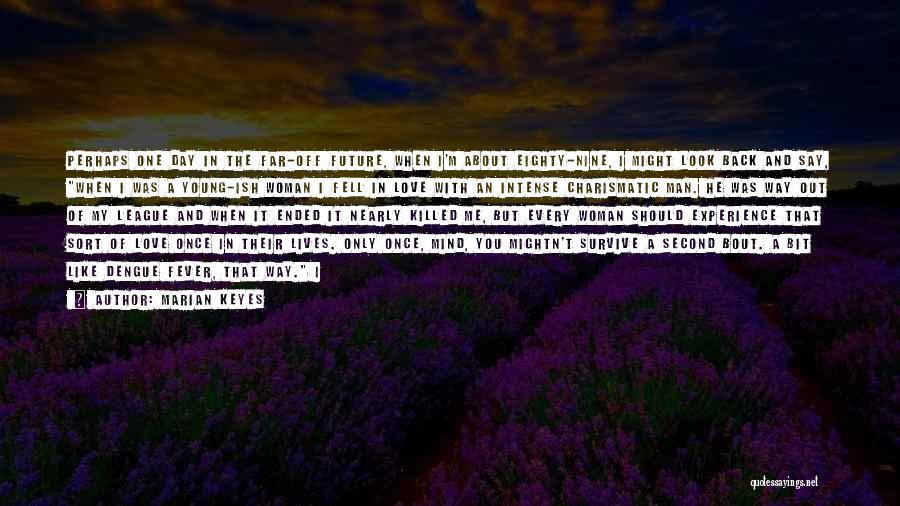 Marian Keyes Quotes: Perhaps One Day In The Far-off Future, When I'm About Eighty-nine, I Might Look Back And Say, When I Was