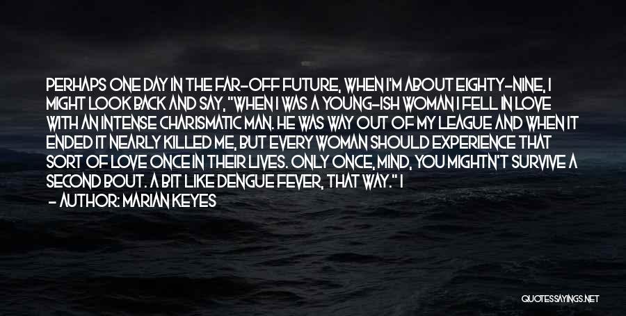 Marian Keyes Quotes: Perhaps One Day In The Far-off Future, When I'm About Eighty-nine, I Might Look Back And Say, When I Was