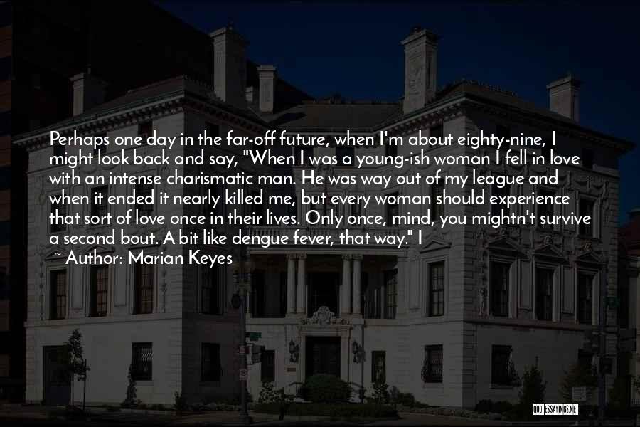 Marian Keyes Quotes: Perhaps One Day In The Far-off Future, When I'm About Eighty-nine, I Might Look Back And Say, When I Was