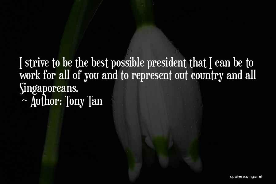 Tony Tan Quotes: I Strive To Be The Best Possible President That I Can Be To Work For All Of You And To