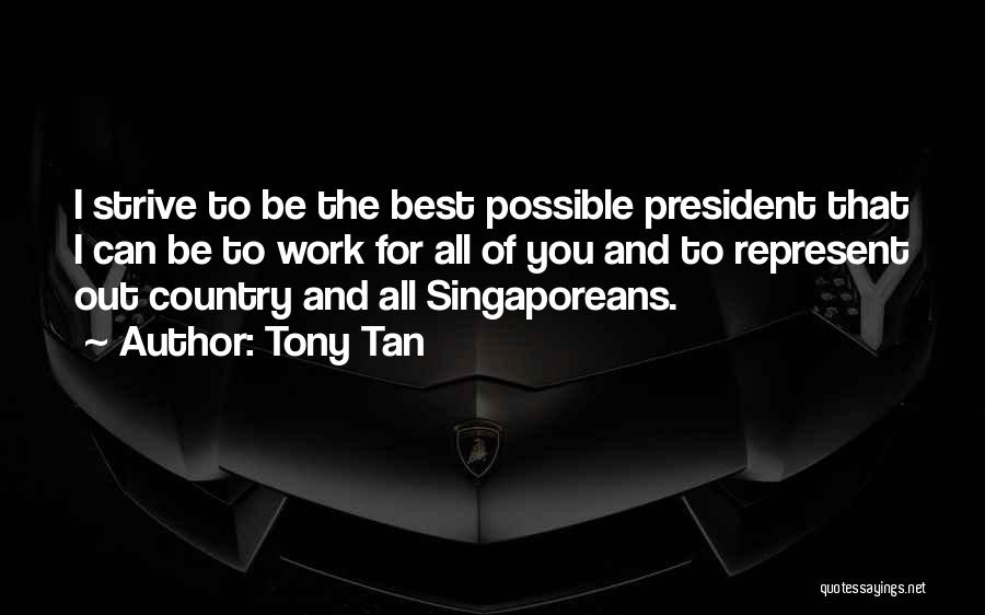 Tony Tan Quotes: I Strive To Be The Best Possible President That I Can Be To Work For All Of You And To