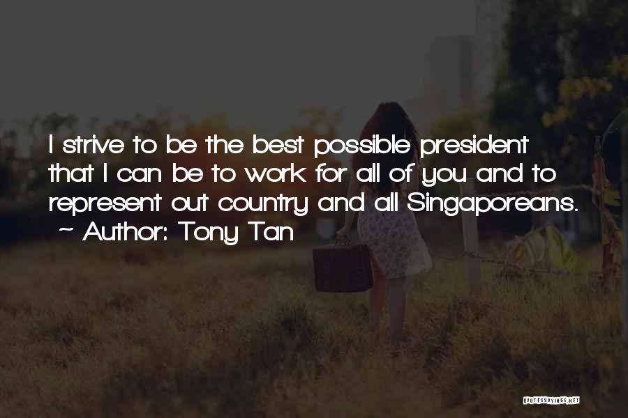 Tony Tan Quotes: I Strive To Be The Best Possible President That I Can Be To Work For All Of You And To