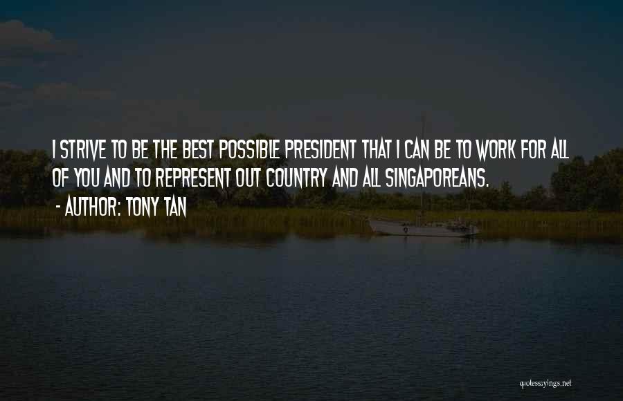 Tony Tan Quotes: I Strive To Be The Best Possible President That I Can Be To Work For All Of You And To