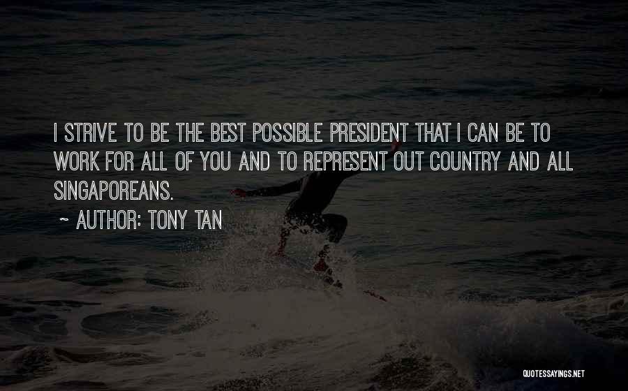 Tony Tan Quotes: I Strive To Be The Best Possible President That I Can Be To Work For All Of You And To