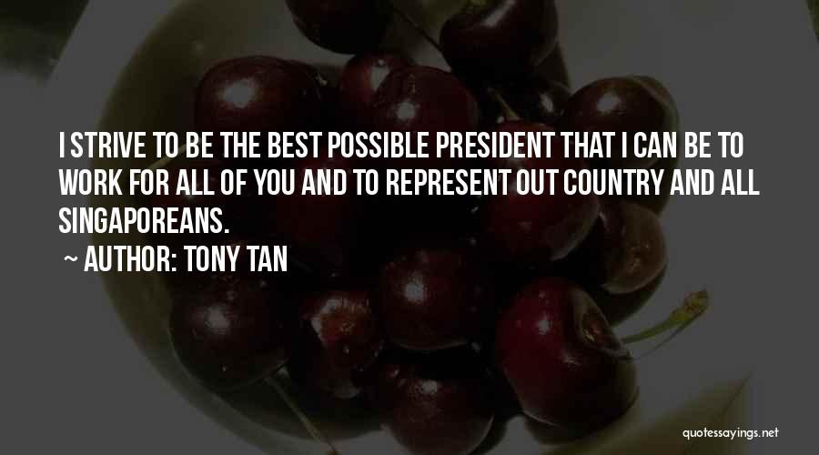 Tony Tan Quotes: I Strive To Be The Best Possible President That I Can Be To Work For All Of You And To