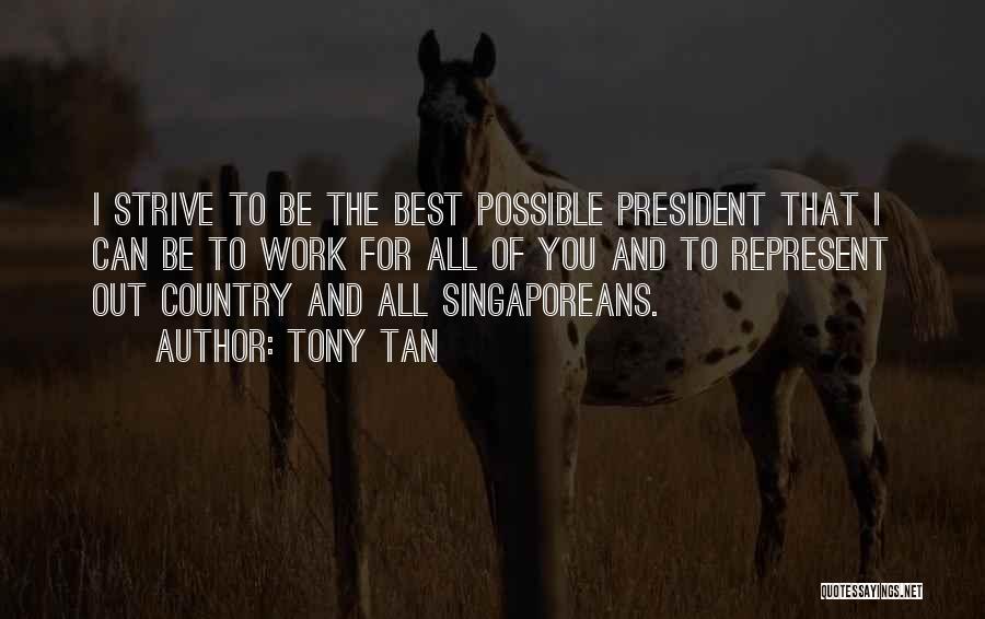Tony Tan Quotes: I Strive To Be The Best Possible President That I Can Be To Work For All Of You And To