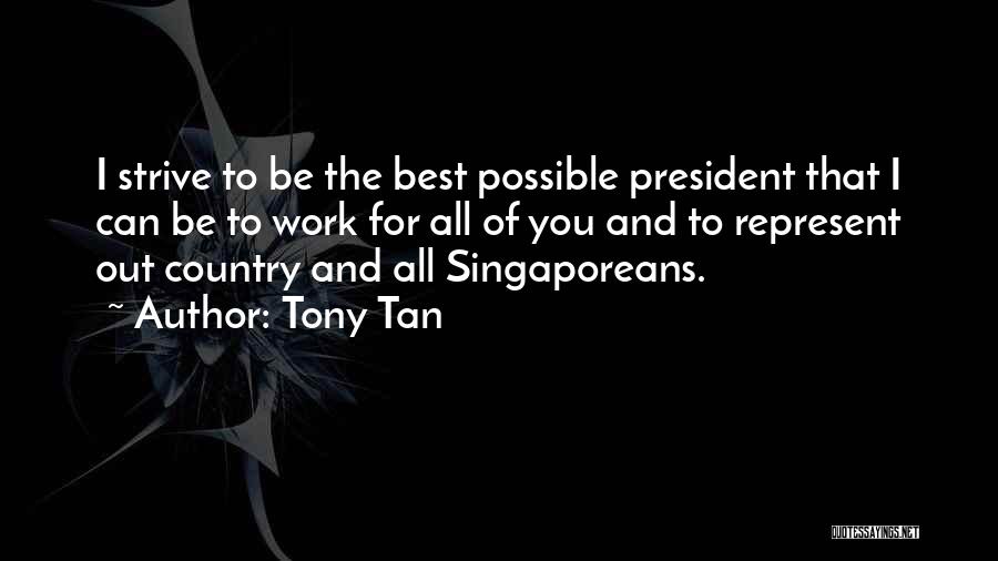 Tony Tan Quotes: I Strive To Be The Best Possible President That I Can Be To Work For All Of You And To