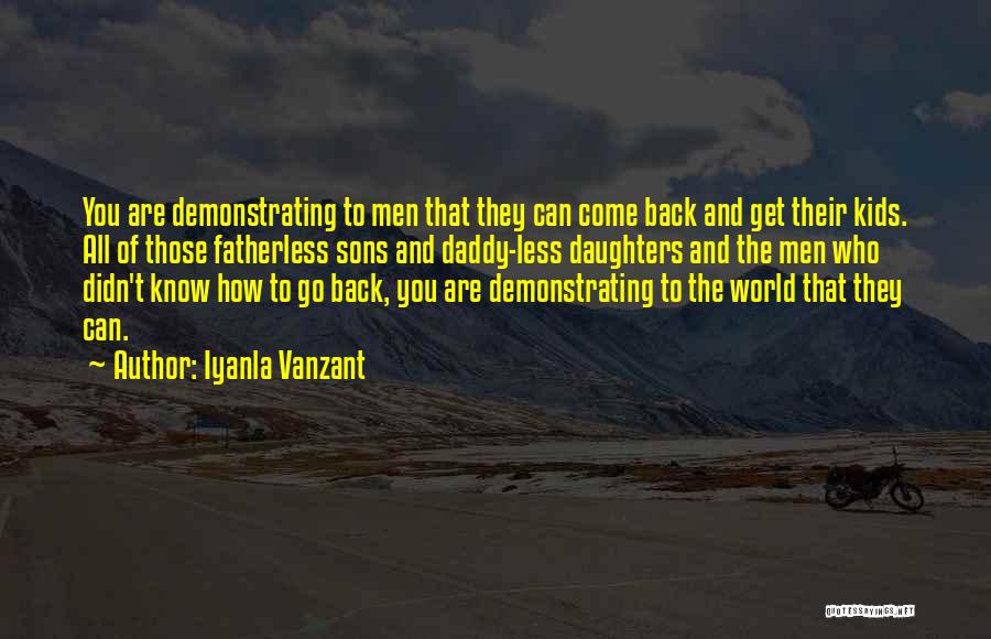 Iyanla Vanzant Quotes: You Are Demonstrating To Men That They Can Come Back And Get Their Kids. All Of Those Fatherless Sons And