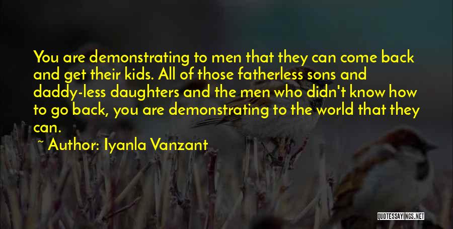 Iyanla Vanzant Quotes: You Are Demonstrating To Men That They Can Come Back And Get Their Kids. All Of Those Fatherless Sons And