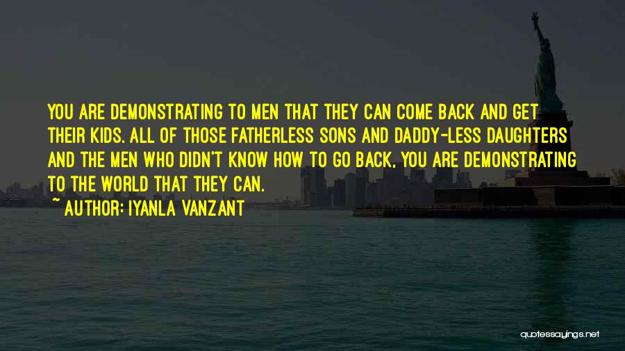 Iyanla Vanzant Quotes: You Are Demonstrating To Men That They Can Come Back And Get Their Kids. All Of Those Fatherless Sons And