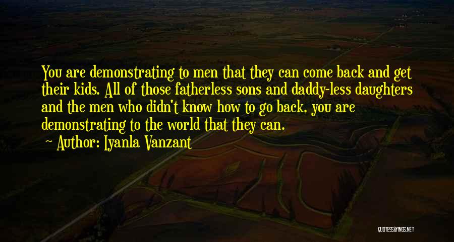 Iyanla Vanzant Quotes: You Are Demonstrating To Men That They Can Come Back And Get Their Kids. All Of Those Fatherless Sons And