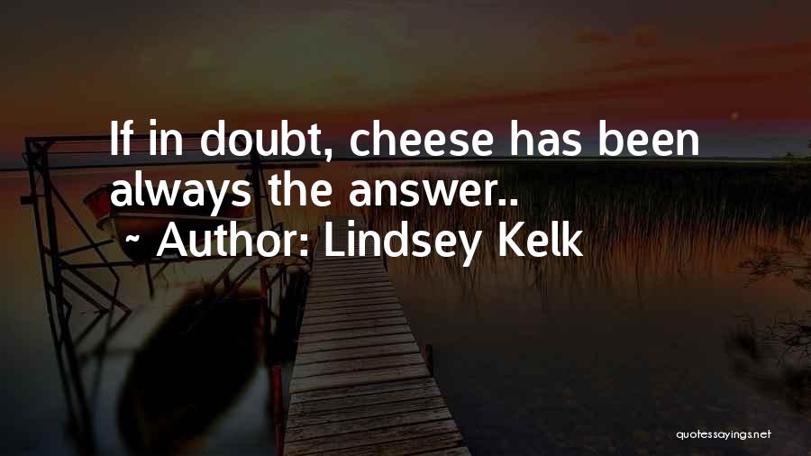 Lindsey Kelk Quotes: If In Doubt, Cheese Has Been Always The Answer..