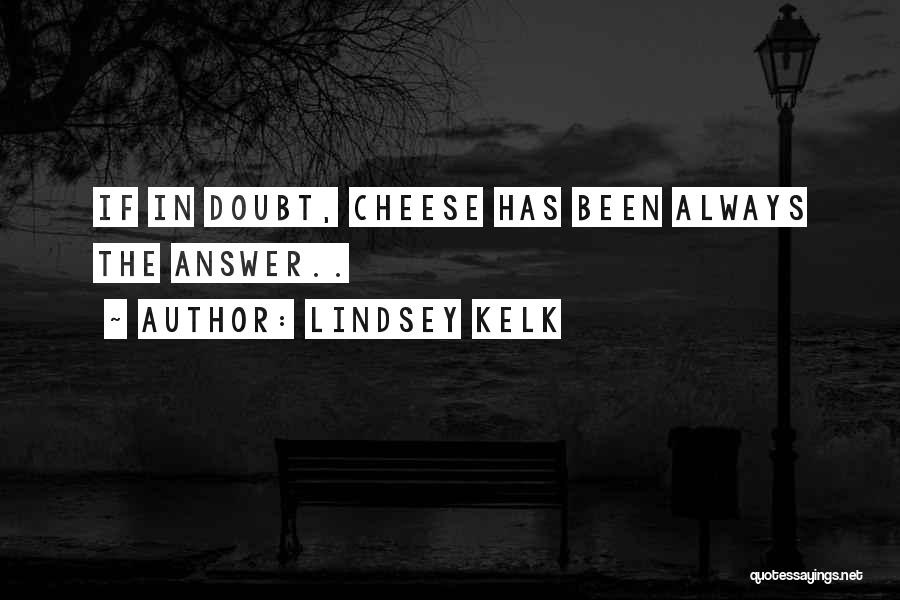 Lindsey Kelk Quotes: If In Doubt, Cheese Has Been Always The Answer..